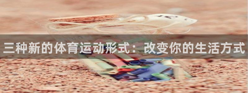 凯发官网下载平台:三种新的体育运动形式:改变你的生活方式