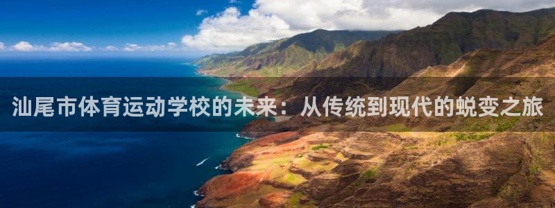 凯发官方正版app科技:汕尾市体育运动学校的未来:从传统到现