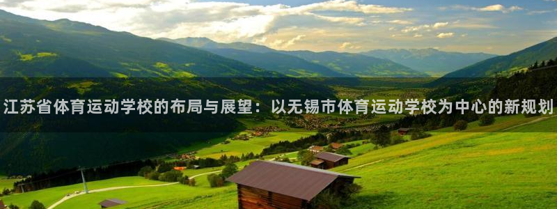 凯发官方正版app官网:江苏省体育运动学校的布局与展望:以无