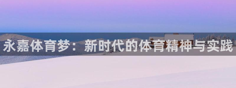 凯发官网下载平台:永嘉体育梦:新时代的体育精神与实践